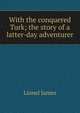 With the conquered Turk; the story of a latter-day adventurer, Lionel James 