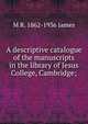 A descriptive catalogue of the manuscripts in the library of Jesus College, Cambridge;, M R. 1862-1936 James 