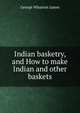 Indian basketry, and How to make Indian and other baskets, James George Wharton 