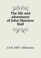 The life and adventures of John Marstow Hall, G P. R. 1801?-1860 James 