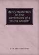 Henry Masterton, or, The adventures of a young cavalier, G P. R. 1801?-1860 James 