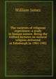 The varieties of religious experience: a study in human nature. Being the Gifford lectures on natural religion delivered at Edinburgh in 1901-1902, James William 