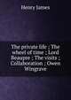 The private life ; The wheel of time ; Lord Beaupre ; The visits ; Collaboration ; Owen Wingrave, Henry James 