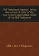 Old Testament legends; being stories out of some of the less- known apocryphal books of the Old Testament, M R. 1862-1936 James 