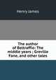 The author of Beltraffio: The middle years ; Greville Fane, and other tales, Henry James 