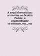 A royal rhetorician: a treatise on Scottis Poesie, a counterblaste to tobacco, etc., etc., 
