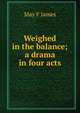 Weighed in the balance; a drama in four acts, May F James 