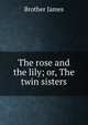 The rose and the lily; or, The twin sisters, Brother James 