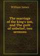 The marriage of the king's son, and The guilt of unbelief; two sermons, James William 