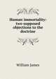 Human immortality: two supposed objections to the doctrine, James William 