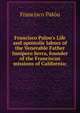 Francisco Palou's Life and apostolic labors of the Venerable Father Jun?pero Serra, founder of the Franciscan missions of California;, Francisco Palou 