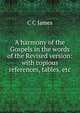 A harmony of the Gospels in the words of the Revised version: with copious references, tables, etc., C C James 