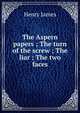 The Aspern papers ; The turn of the screw ; The liar ; The two faces, Henry James 