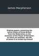 Original papers, containing the secret history of Great Britain from the Restoration, to the accession of the House of Hannover: to which are prefixed . the life of James II as written by himself, Macpherson, James 