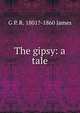 The gipsy: a tale, G P. R. 1801?-1860 James 