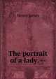 The portrait of a lady. --, Henry James 