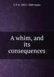 A whim, and its consequences, G P. R. 1801?-1860 James 