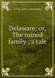 Delaware: or, The ruined family ; a tale, G P. R. 1801?-1860 James 