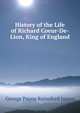 History of the Life of Richard Coeur-De-Lion, King of England, G. P. James 