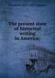 The present state of historical writing in America;, J Franklin 1859-1937 Jameson 