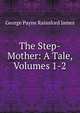 The Step-Mother: A Tale, Volumes 1-2, G. P. James 