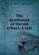 The gentleman of the old school. A tale, G P. R. 1801?-1860 James 