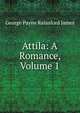 Attila: A Romance, Volume 1, G. P. James 