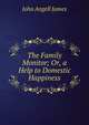 The Family Monitor; Or, a Help to Domestic Happiness, James John Angell 