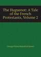 The Huguenot: A Tale of the French Protestants, Volume 2, G. P. James 