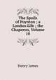 The Spoils of Poynton ; a London Life ; the Chaperon, Volume 10, Henry James 