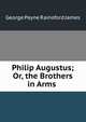 Philip Augustus; Or, the Brothers in Arms ., G. P. James 