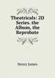 Theatricals: 2D Series. the Album, the Reprobate, Henry James 