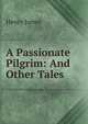 A Passionate Pilgrim: And Other Tales, Henry James 