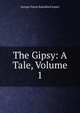 The Gipsy: A Tale, Volume 1, G. P. James 