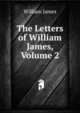 The Letters of William James, Volume 2, James William 