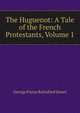 The Huguenot: A Tale of the French Protestants, Volume 1, G. P. James 