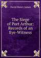 The Siege of Port Arthur: Records of an Eye-Witness, David Henry James 