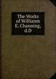 The Works of Willianm E. Channing,d.D., 