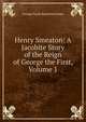 Henry Smeaton: A Jacobite Story of the Reign of George the First, Volume 1, G. P. James 