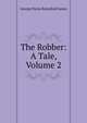 The Robber: A Tale, Volume 2, G. P. James 