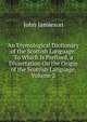 An Etymological Dictionary of the Scottish Language: To Which Is Prefixed, a Dissertation On the Origin of the Scottish Language, Volume 2, John Jamieson 