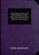 An Etymological Dictionary of the Scottish Language: In Which the Words Are Explained in Their Different Senses, Authorised by the Names of the . They Occur, and Deduced from Their Originals, John Jamieson 