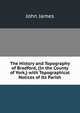 The History and Topography of Bradford, (In the County of York,) with Topographical Notices of Its Parish, John James 