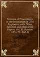 Minutes of Proceedings of the Institution of Civil Engineers; with Other Selected and Abstracted Papers. Vol. Xl. Session 1874-75- Part II, 