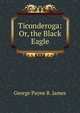 Ticonderoga: Or, the Black Eagle, George Payne R. James 