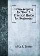 Housekeeping for Two: A Practical Guide for Beginners, Alice L. James 