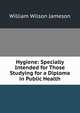 Hygiene: Specially Intended for Those Studying for a Diploma in Public Health, William Wilson Jameson 
