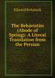 The Beharistan (Abode of Spring): A Literal Translation from the Persian, Edward Rehatsek 