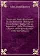 Christian Charity Explained: Or, the Influence of Religion Upon Temper Stated : In an Exposition of the Thirteenth Chapter of the First Epistle to the Corinthians, James John Angell 