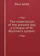 The materialism of the present day, a critique of Dr. B?chner's system;, Janet Paul 